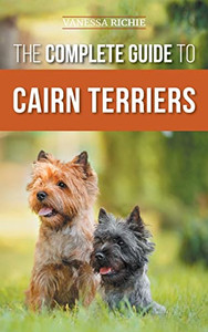 The Complete Guide to Cairn Terriers: Finding, Raising, Training, Socializing, Exercising, Feeding, and Loving Your New Cairn Terrier Puppy The Complete Guide to Cairn Terriers: Finding, Raising, Training, Socializing, Exercising, Feeding, and Loving Your New Cairn Terrier Puppy
