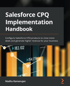 Salesforce CPQ Implementation Handbook: Configure Salesforce CPQ products to close more deals and generate higher revenue for your business Salesforce CPQ Implementation Handbook: Configure Salesforce CPQ products to close more deals and generate higher revenue for your business