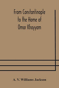 From Constantinople to the Home of Omar Khayyam, travels in Transcaucasia and Northern Persia, for historic and literary research - Paperback From Constantinople to the Home of Omar Khayyam, travels in Transcaucasia and Northern Persia, for historic and literary research - Paperback