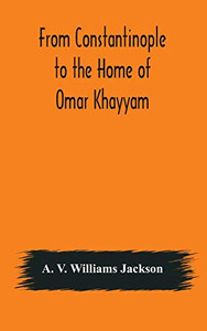 From Constantinople to the Home of Omar Khayyam, travels in Transcaucasia and Northern Persia, for historic and literary research - Hardcover From Constantinople to the Home of Omar Khayyam, travels in Transcaucasia and Northern Persia, for historic and literary research - Hardcover