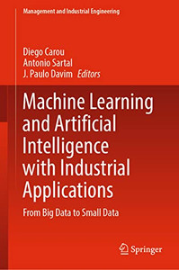 Machine Learning and Artificial Intelligence with Industrial Applications: From Big Data to Small Data (Management and Industrial Engineering) Machine Learning and Artificial Intelligence with Industrial Applications: From Big Data to Small Data (Management and Industrial Engineering)