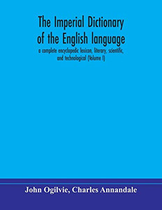 The imperial dictionary of the English language: a complete encyclopedic lexicon, literary, scientific, and technological (Volume I) - Paperback The imperial dictionary of the English language: a complete encyclopedic lexicon, literary, scientific, and technological (Volume I) - Paperback