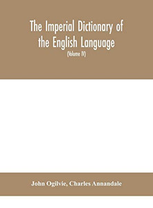 The imperial dictionary of the English language: a complete encyclopedic lexicon, literary, scientific, and technological (Volume IV) - Hardcover The imperial dictionary of the English language: a complete encyclopedic lexicon, literary, scientific, and technological (Volume IV) - Hardcover