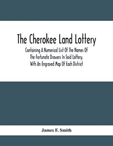 The Cherokee Land Lottery; Containing A Numerical List Of The Names Of The Fortunate Drawers In Said Lottery, With An Engraved Map Of Each District