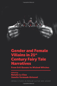 Gender and Female Villains in 21st Century Fairy Tale Narratives: From Evil Queens to Wicked Witches (Emerald Studies in Popular Culture and Gender) Gender and Female Villains in 21st Century Fairy Tale Narratives: From Evil Queens to Wicked Witches (Emerald Studies in Popular Culture and Gender)