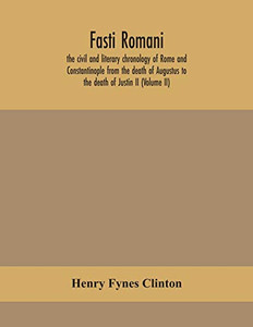 Fasti romani, the civil and literary chronology of Rome and Constantinople from the death of Augustus to the death of Justin II (Volume II) - Paperback Fasti romani, the civil and literary chronology of Rome and Constantinople from the death of Augustus to the death of Justin II (Volume II) - Paperback