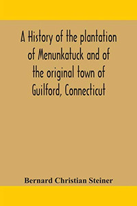 A history of the plantation of Menunkatuck and of the original town of Guilford, Connecticut: comprising the present towns of Guilford and Madison - Paperback A history of the plantation of Menunkatuck and of the original town of Guilford, Connecticut: comprising the present towns of Guilford and Madison - Paperback