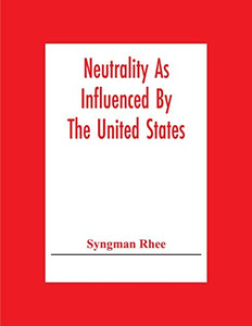 Neutrality As Influenced By The United States; A Dissertation Presented To The Faculty Of Princeton University In Candidacy For The Degree Of Doctor Of Philosophy Neutrality As Influenced By The United States; A Dissertation Presented To The Faculty Of Princeton University In Candidacy For The Degree Of Doctor Of Philosophy