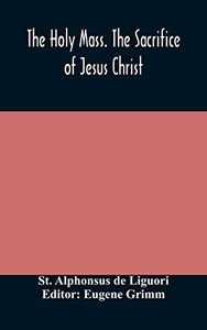 The Holy Mass. The Sacrifice of Jesus Christ. The Ceremonies of the Mass. Preparation and Thanksgiving. The Mass and the Office that are hurriedly said. - Hardcover The Holy Mass. The Sacrifice of Jesus Christ. The Ceremonies of the Mass. Preparation and Thanksgiving. The Mass and the Office that are hurriedly said. - Hardcover