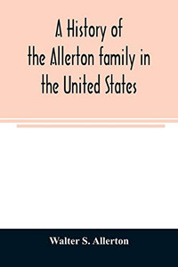 A history of the Allerton family in the United States: 1585 to 1885, and a genealogy of the descendants of Isaac Allerton, "Mayflower pilgrim," Plymouth, Mass., 1620