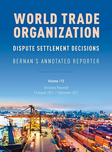 WTO Dispute Settlement Decisions: Bernan's Annotated Reporter: Decisions Reported: 15 August 20112 September 2011 (Volume 115) (Wto Dispute Settlement Decisions, 115) WTO Dispute Settlement Decisions: Bernan's Annotated Reporter: Decisions Reported: 15 August 20112 September 2011 (Volume 115) (Wto Dispute Settlement Decisions, 115)