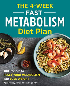 The 4-Week Fast Metabolism Diet Plan: 100 Recipes to Reset Your Metabolism and Lose Weight The 4-Week Fast Metabolism Diet Plan: 100 Recipes to Reset Your Metabolism and Lose Weight