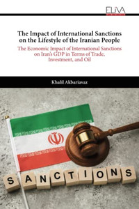The Impact of International Sanctions on the Lifestyle of the Iranian People: The Economic Impact of International Sanctions on Irans GDP in Terms of Trade, Investment, and Oil