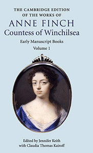 The Cambridge Edition of the Works of Anne Finch, Countess of Winchilsea (The Cambridge Edition of the Works of Anne Finch, Countess of Winchilsea 2 Volume Hardback Set) (Volume 1)