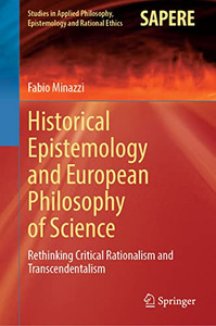 Historical Epistemology and European Philosophy of Science: Rethinking Critical Rationalism and Transcendentalism (Studies in Applied Philosophy, Epistemology and Rational Ethics, 62) Historical Epistemology and European Philosophy of Science: Rethinking Critical Rationalism and Transcendentalism (Studies in Applied Philosophy, Epistemology and Rational Ethics, 62)