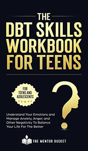 The DBT Skills Workbook For Teens - Understand Your Emotions and Manage Anxiety, Anger, and Other Negativity To Balance Your Life For The Better (For Teens and Adolescents) - Hardcover