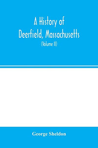 A history of Deerfield, Massachusetts: the times when and the people by whom it was settled, unsettled and resettled: with a special study of the ... Valley. With genealogies (Volume II) A history of Deerfield, Massachusetts: the times when and the people by whom it was settled, unsettled and resettled: with a special study of the ... Valley. With genealogies (Volume II)