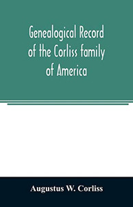 Genealogical record of the Corliss family of America; included Partial records of some of the families connected by intermarriage; Among which are ... Haynes, Messer, George, Hastings, Bai Genealogical record of the Corliss family of America; included Partial records of some of the families connected by intermarriage; Among which are ... Haynes, Messer, George, Hastings, Bai