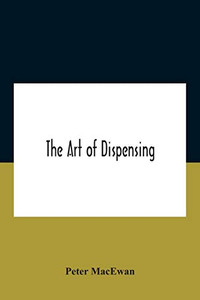 The Art Of Dispensing: A Treatise On The Methods And Processes Involved In Compounding Medical Prescriptions With Dictionaries Of Abbreviations And ... Memoranda For Dispensers And Prescrib The Art Of Dispensing: A Treatise On The Methods And Processes Involved In Compounding Medical Prescriptions With Dictionaries Of Abbreviations And ... Memoranda For Dispensers And Prescrib
