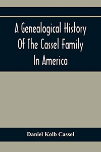 A Genealogical History Of The Cassel Family In America; Being The Descendants Of Julius Kassel Or Yelles Cassel, Of Kriesheim, Baden, Germany: ... Of Prominent Descendants, With Illustrations A Genealogical History Of The Cassel Family In America; Being The Descendants Of Julius Kassel Or Yelles Cassel, Of Kriesheim, Baden, Germany: ... Of Prominent Descendants, With Illustrations
