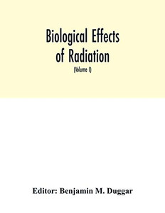 Biological effects of radiation; mechanism and measurement of radiation, applications in biology, photochemical reactions, effects of radiant energy on organisms and organic products (Volume I) Biological effects of radiation; mechanism and measurement of radiation, applications in biology, photochemical reactions, effects of radiant energy on organisms and organic products (Volume I)