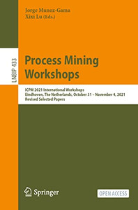 Process Mining Workshops: ICPM 2021 International Workshops, Eindhoven, The Netherlands, October 31 November 4, 2021, Revised Selected Papers (Lecture Notes in Business Information Processing) Process Mining Workshops: ICPM 2021 International Workshops, Eindhoven, The Netherlands, October 31 November 4, 2021, Revised Selected Papers (Lecture Notes in Business Information Processing)