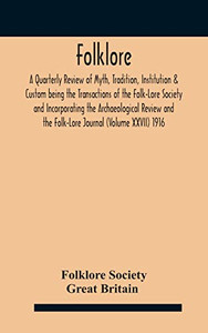 Folklore; A Quarterly Review of Myth, Tradition, Institution & Custom being the Transactions of the Folk-Lore Society and Incorporating the ... and the Folk-Lore Journal (Volume XXVII) 1916 - Hardcover Folklore; A Quarterly Review of Myth, Tradition, Institution & Custom being the Transactions of the Folk-Lore Society and Incorporating the ... and the Folk-Lore Journal (Volume XXVII) 1916 - Hardcover