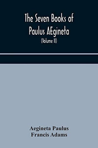 The seven books of Paulus AEgineta: translated from the Greek: with a commentary embracing a complete view of the knowledge possessed by the Greeks, ... with medicine and surgery (Volume II) - Paperback The seven books of Paulus AEgineta: translated from the Greek: with a commentary embracing a complete view of the knowledge possessed by the Greeks, ... with medicine and surgery (Volume II) - Paperback