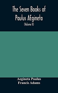 The seven books of Paulus AEgineta: translated from the Greek: with a commentary embracing a complete view of the knowledge possessed by the Greeks, ... with medicine and surgery (Volume II) - Hardcover The seven books of Paulus AEgineta: translated from the Greek: with a commentary embracing a complete view of the knowledge possessed by the Greeks, ... with medicine and surgery (Volume II) - Hardcover