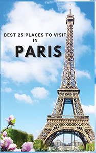 Best 25 Places To Visit In Paris: Top 25 Places to Visit in Paris to Have Fun, Take Pictures, Meet People, See Beautiful Views, and Experience Paris ... space for memorizing your best memories - Hardcover