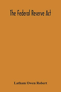 The Federal Reserve Act The Federal Reserve Act