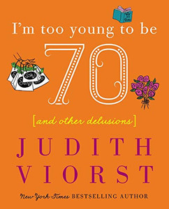 I'm Too Young To Be Seventy: And Other Delusions (Judith Viorst's Decades) I'm Too Young To Be Seventy: And Other Delusions (Judith Viorst's Decades)