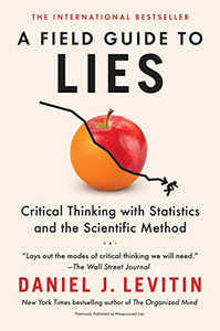 A Field Guide to Lies: Critical Thinking with Statistics and the Scientific Method A Field Guide to Lies: Critical Thinking with Statistics and the Scientific Method