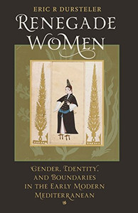 Renegade Women: Gender, Identity, and Boundaries in the Early Modern Mediterranean Renegade Women: Gender, Identity, and Boundaries in the Early Modern Mediterranean