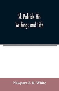 St. Patrick His Writings and Life St. Patrick His Writings and Life