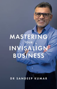 Mastering Your Invisalign Business Mastering Your Invisalign Business