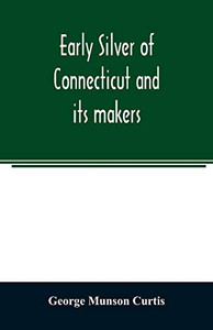 Early silver of Connecticut and its makers Early silver of Connecticut and its makers