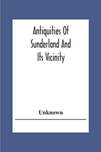 Antiquities Of Sunderland And Its Vicinity Antiquities Of Sunderland And Its Vicinity