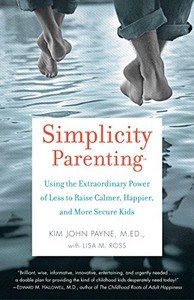 Simplicity Parenting: Using the Extraordinary Power of Less to Raise Calmer, Happier, and More Secure Kids Simplicity Parenting: Using the Extraordinary Power of Less to Raise Calmer, Happier, and More Secure Kids