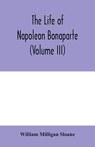 The life of Napoleon Bonaparte (Volume III) The life of Napoleon Bonaparte (Volume III)