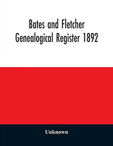 Bates and Fletcher genealogical register 1892 Bates and Fletcher genealogical register 1892