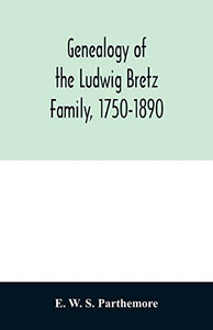 Genealogy of the Ludwig Bretz Family, 1750-1890 Genealogy of the Ludwig Bretz Family, 1750-1890