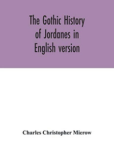 The Gothic history of Jordanes in English version The Gothic history of Jordanes in English version
