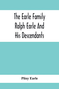 The Earle Family; Ralph Earle And His Descendants The Earle Family; Ralph Earle And His Descendants