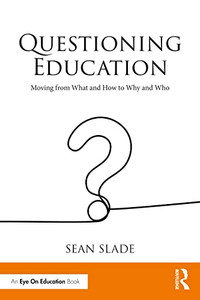 Questioning Education: Moving from What and How to Why and Who Questioning Education: Moving from What and How to Why and Who