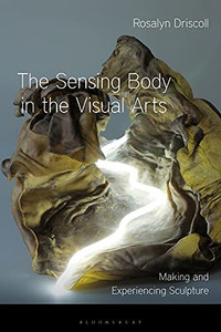 The Sensing Body in the Visual Arts: Making and Experiencing Sculpture