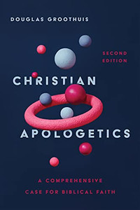 Christian Apologetics: A Comprehensive Case for Biblical Faith Christian Apologetics: A Comprehensive Case for Biblical Faith