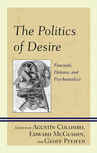 The Politics of Desire: Foucault, Deleuze, and Psychoanalysis The Politics of Desire: Foucault, Deleuze, and Psychoanalysis