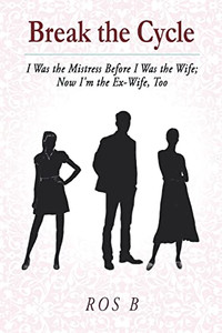 Break the Cycle: I Was the Mistress Before I was the Wife; Now I'm the Ex-Wife, Too Break the Cycle: I Was the Mistress Before I was the Wife; Now I'm the Ex-Wife, Too