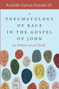 A Pneumatology of Race in the Gospel of John: An Ethnocritical Study A Pneumatology of Race in the Gospel of John: An Ethnocritical Study